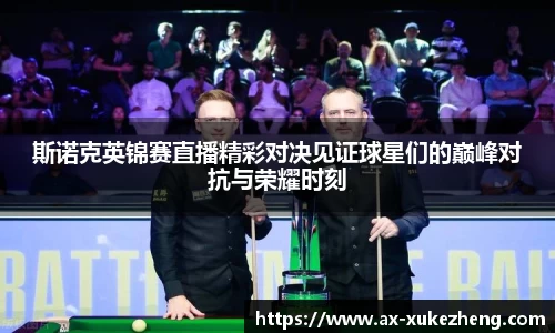斯诺克英锦赛直播精彩对决见证球星们的巅峰对抗与荣耀时刻