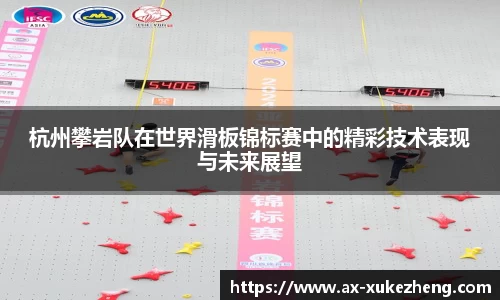 杭州攀岩队在世界滑板锦标赛中的精彩技术表现与未来展望