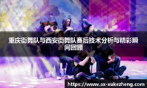 重庆街舞队与西安街舞队赛后技术分析与精彩瞬间回顾